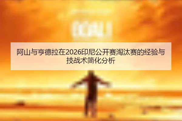 阿山与亨德拉在2026印尼公开赛淘汰赛的经验与技战术简化分析