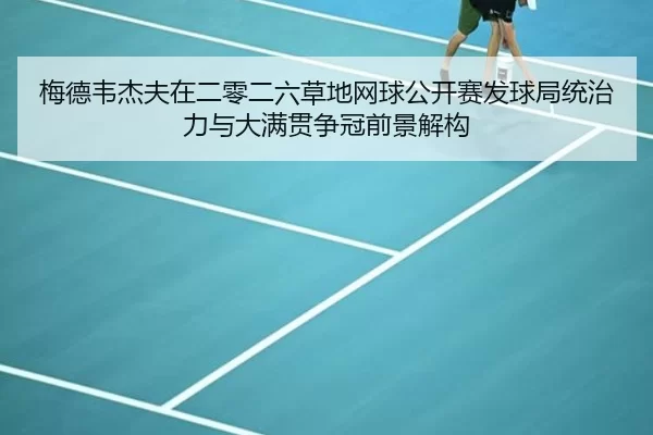 梅德韦杰夫在二零二六草地网球公开赛发球局统治力与大满贯争冠前景解构