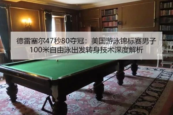 德雷塞尔47秒80夺冠：美国游泳锦标赛男子100米自由泳出发转身技术深度解析