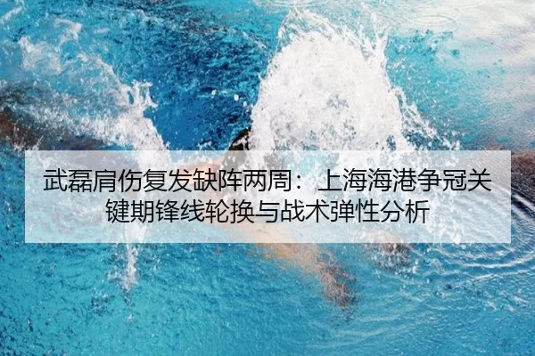 武磊肩伤复发缺阵两周：上海海港争冠关键期锋线轮换与战术弹性分析